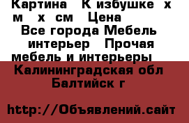 	 Картина “ К избушке“ х.м 40х50см › Цена ­ 6 000 - Все города Мебель, интерьер » Прочая мебель и интерьеры   . Калининградская обл.,Балтийск г.